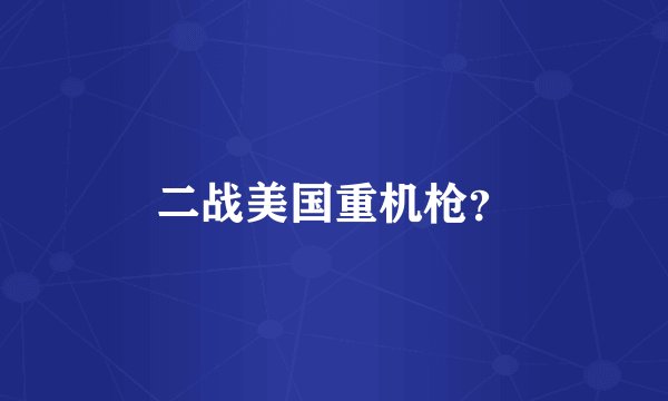 二战美国重机枪？