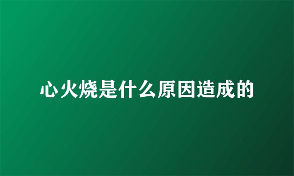心火烧是什么原因造成的