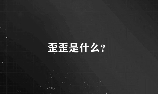 歪歪是什么？