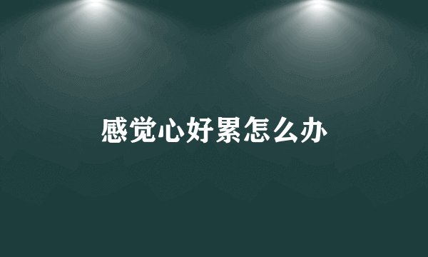 感觉心好累怎么办