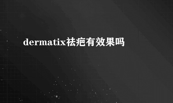 dermatix祛疤有效果吗