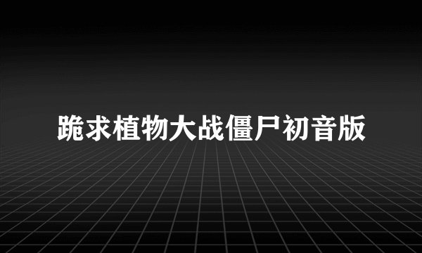 跪求植物大战僵尸初音版