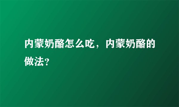 内蒙奶酪怎么吃,内蒙奶酪的做法?