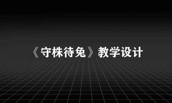 《守株待兔》教学设计
