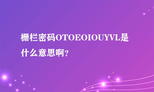 栅栏密码OTOEOIOUYVL是什么意思啊？