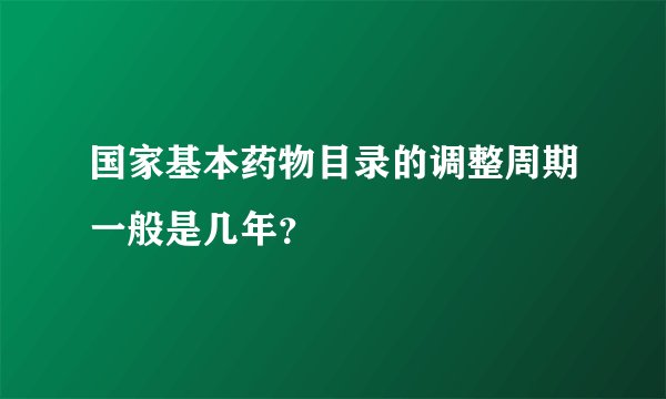 国家基本药物目录的调整周期一般是几年？