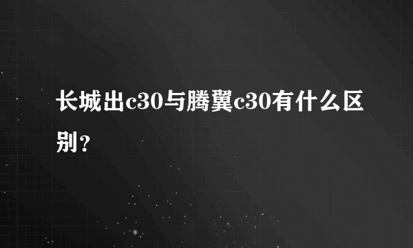 长城出c30与腾翼c30有什么区别？