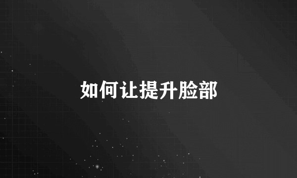 如何让提升脸部