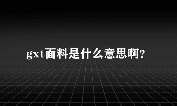 gxt面料是什么意思啊？