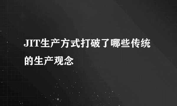 JIT生产方式打破了哪些传统的生产观念