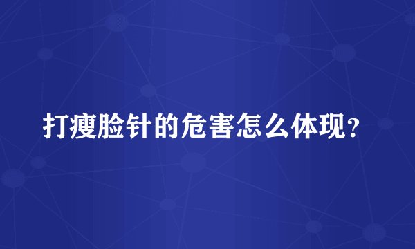 打瘦脸针的危害怎么体现？
