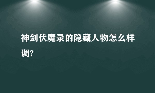 神剑伏魔录的隐藏人物怎么样调?