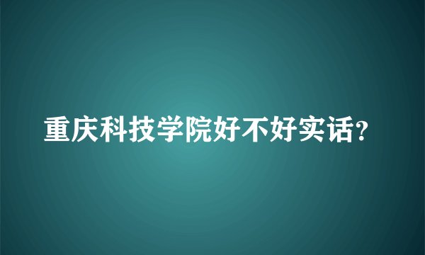 重庆科技学院好不好实话？