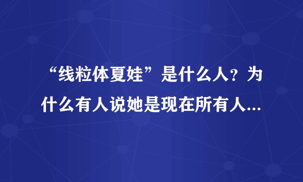 “线粒体夏娃”是什么人？为什么有人说她是现在所有人类的祖先？