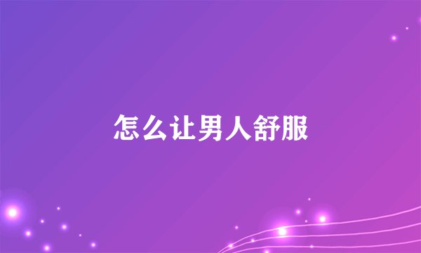 怎么让男人舒服