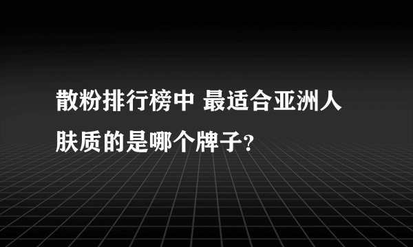 散粉排行榜中 最适合亚洲人肤质的是哪个牌子？