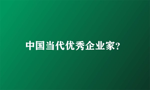 中国当代优秀企业家？