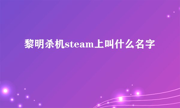 黎明杀机steam上叫什么名字