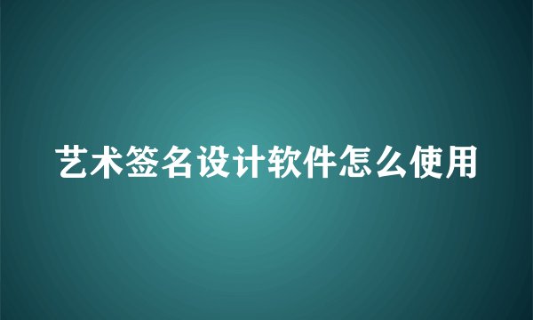 艺术签名设计软件怎么使用