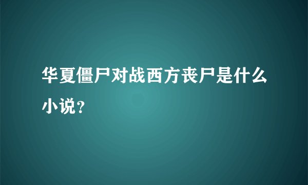 华夏僵尸对战西方丧尸是什么小说？