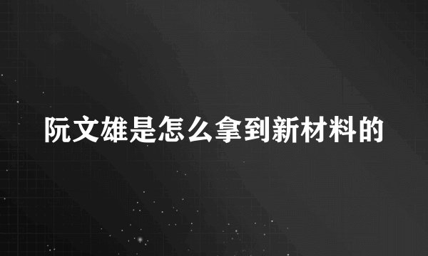 阮文雄是怎么拿到新材料的