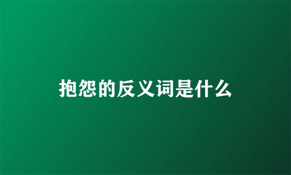 抱怨的反义词是什么