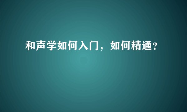 和声学如何入门，如何精通？