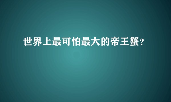 世界上最可怕最大的帝王蟹?