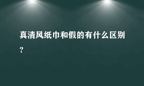 真清风纸巾和假的有什么区别？