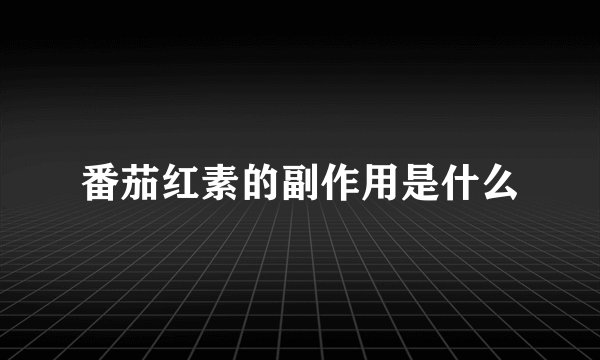 番茄红素的副作用是什么