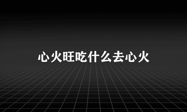 心火旺吃什么去心火