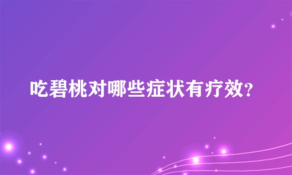 吃碧桃对哪些症状有疗效？