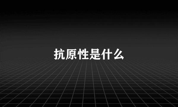 抗原性是什么