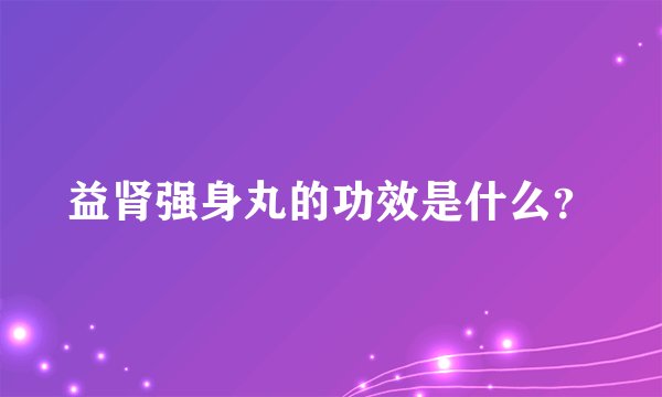 益肾强身丸的功效是什么？
