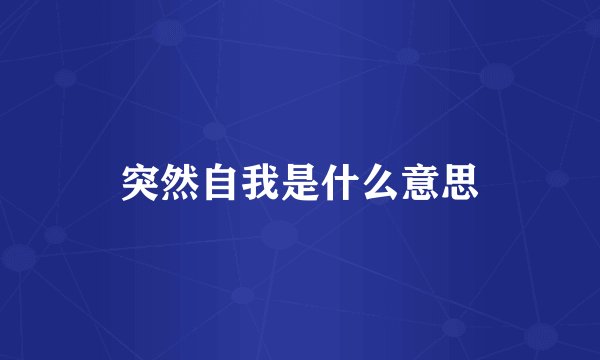 突然自我是什么意思