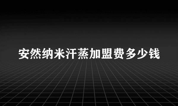 安然纳米汗蒸加盟费多少钱