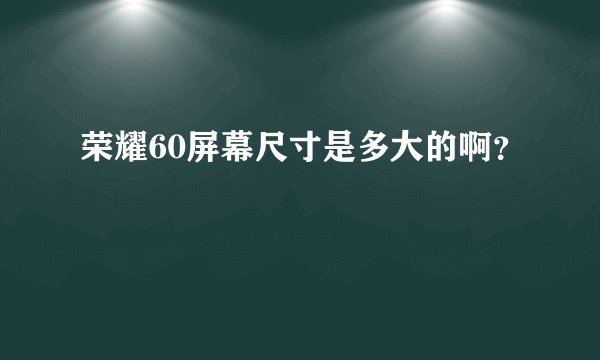 荣耀60屏幕尺寸是多大的啊？