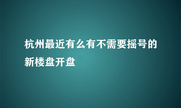 杭州最近有么有不需要摇号的新楼盘开盘