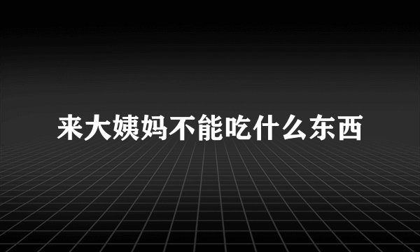 来大姨妈不能吃什么东西