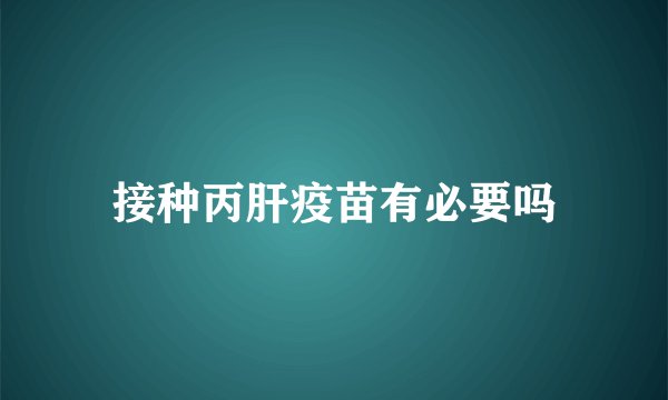 接种丙肝疫苗有必要吗