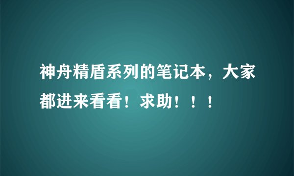神舟精盾系列的笔记本,大家都进来看看!求助!!!