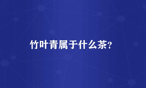 竹叶青属于什么茶？