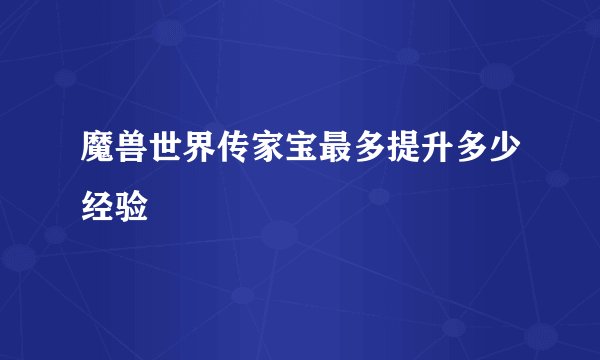 魔兽世界传家宝最多提升多少经验