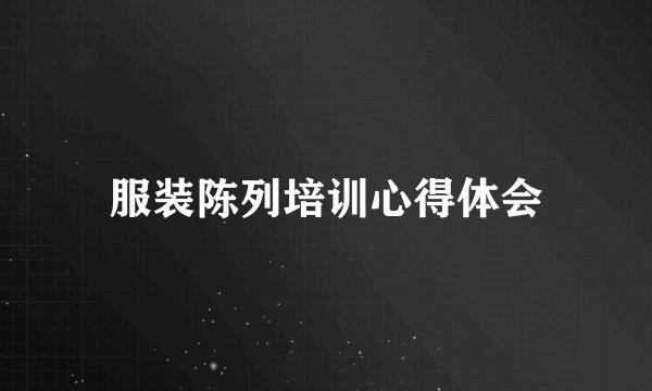 服装陈列培训心得体会