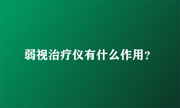 弱视治疗仪有什么作用？