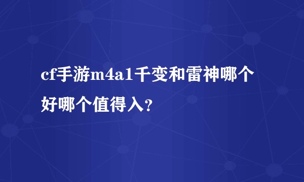 cf手游m4a1千变和雷神哪个好哪个值得入？