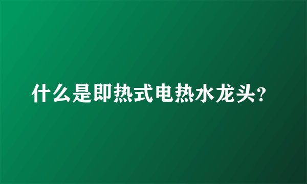 什么是即热式电热水龙头?