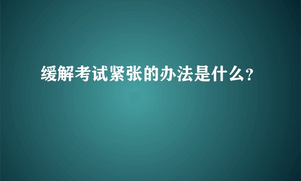 缓解考试紧张的办法是什么？
