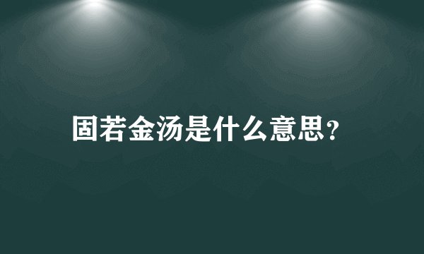 固若金汤是什么意思？