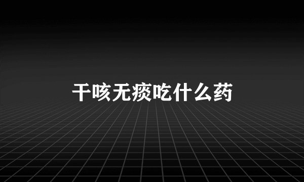 干咳无痰吃什么药